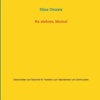 Na siehste, Mama!: Geschichten und Gedichte für Familien zum Nachdenken und Schmunzeln