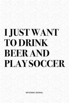 Paperback I Just Want To Drink Beer And Play Soccer: A 6x9 Inch Diary Notebook Journal With A Bold Text Font Slogan On A Matte Cover and 120 Blank Lined Pages M Book