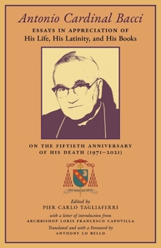 Antonio Cardinal Bacci: Essays in Appreciation of His Life, His Latinity, and His Books on the Fiftieth Anniversary of His Death