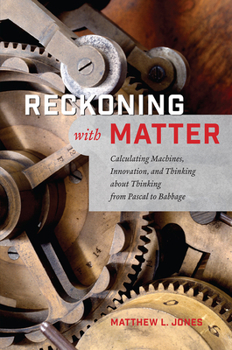 Hardcover Reckoning with Matter: Calculating Machines, Innovation, and Thinking about Thinking from Pascal to Babbage Book