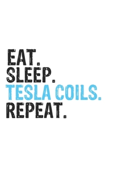 Eat Sleep Tesla Coils Repeat Best Gift for Tesla Coils Fans Notebook A beautiful: Lined Notebook / Journal Gift, Tesla Coils Cool quote, 120 Pages, 6 x 9 inches, Personal Diary, Best Gift for Tesla Co