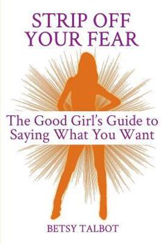 Paperback Strip Off Your Fear: The Good Girl's Guide to Saying What You Want Book