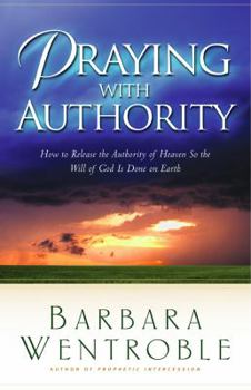 Paperback Praying with Authority: How to Release God's Authority in Order for His Will to Be Done on Earth Book