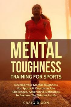Paperback Mental Toughness Training for Sports: Develop Your Mental Toughness for Sports & Overcome Any Challenges, Adversity & Difficulties to Become the Winne Book