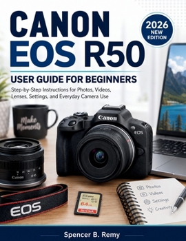 Paperback Canon EOS R50 User Guide for Beginners: Step-by-Step Instructions for Photos, Videos, Lenses, Settings, and Everyday Camera Use Book