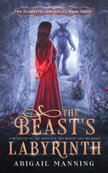The Beast's Labyrinth: A Retelling of The Minotaur and Beauty and the Beast (The Fairmyth Chronicles)
