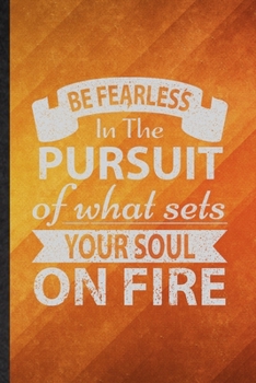 Paperback Be Fearless in the Pursuit of What Sets Your Soul on Fire: Funny Blank Lined Positive Motivation Notebook/ Journal, Graduation Appreciation Gratitude Book