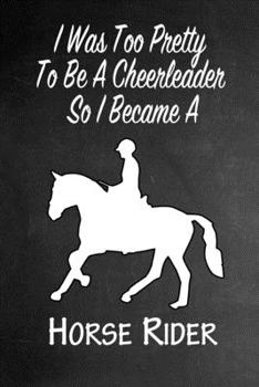 I Was Too Pretty To Be A Cheerleader So I Became A Horse Rider: Funny Gag Gift Notebook Journal for Girls or Women