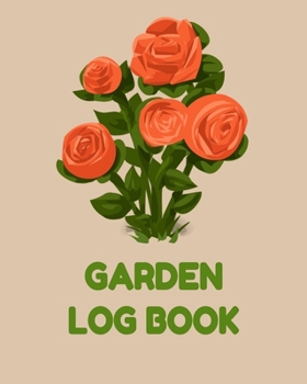 Garden Log Book: Garden Planner Journal & Log Book: Vegetable & Flower Gardening Journal, Planner and Log Book Perfect Gift for Gardening Lovers
