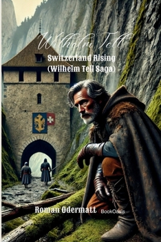Wilhelm Tell - Switzerland Rising (Wilhelm Tell Saga): An Epic Historical Adventure of Feuds, Hidden Alliances, and Switzerland's Courageous Rise
