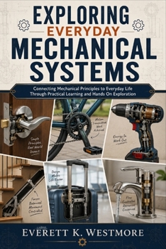 Paperback Exploring Everyday Mechanical Systems: Connecting Mechanical Principles to Everyday Life Through Practical Learning and Hands On Exploration Book
