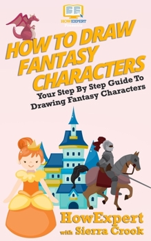Paperback How To Draw Fantasy Characters: Your Step By Step Guide To Drawing Fantasy Characters Book
