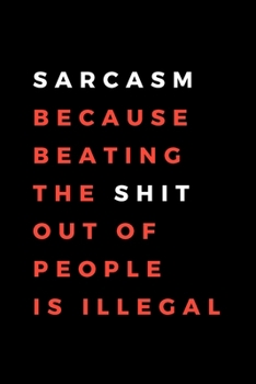 Sarcasm Because Beating The Shit Out Of People  Is Illegal: Funny Gift for Coworkers, Friends & Spouse | Blank Work Journal with Office Humour Quote ... Birthday, Anniversary, Retirement or Leaving