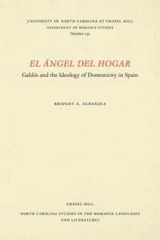 El Angel Del Hogar: Galdos and the Ideology of Domesticity in Spain (North Carolina Studies in the Romance Languages and Literatures)