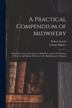 Paperback A Practical Compendium of Midwifery: Being the Course of Lectures on Midwifery, and on the Diseases of Women and Infants, Delivered at St. Bartholomew Book