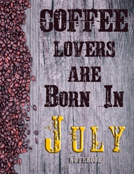 Cofee Lovers Are Born In July Notebook: Ruled Notebook For Coffee Lovers Born In July 120 White Lined Pages Great Birthday And Christmas Gift