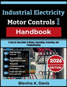 Paperback Industrial Electricity And Motor Controls Handbook: A Step-By-Step Guide To Wiring, Controlling, Protecting, And Troubleshooting Book