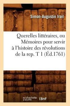 Paperback Querelles littéraires, ou Mémoires pour servir à l'histoire des révolutions de la rep. T 1 (Éd.1761) [French] Book