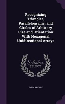 Hardcover Recognizing Triangles, Parallelograms, and Circles of Arbitrary Size and Orientation With Hexagonal Unidirectional Arrays Book