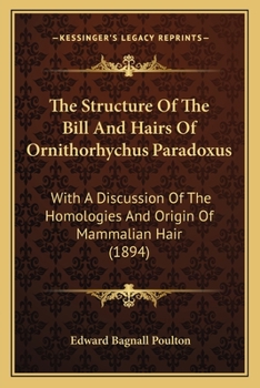 Paperback The Structure Of The Bill And Hairs Of Ornithorhychus Paradoxus: With A Discussion Of The Homologies And Origin Of Mammalian Hair (1894) Book