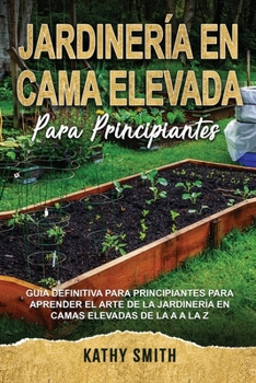 Paperback Jardinería En Cama Elevada Para Principiantes: Guía definitiva para principiantes para aprender el arte de la jardinería en camas elevadas de la A a l [Spanish] Book