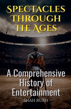 Spectacles Through the Ages: A Comprehensive History of Entertainment