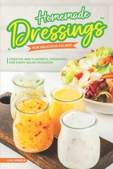 Homemade Dressings for Delicious Salads: Creative and Flavorful Dressings for Every Salad Occasion