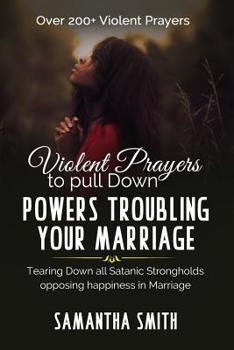 Paperback Violent Prayers to Pull Down Powers Troubling Your Marriage: Tearing Down All Satanic Strongholds Opposing Happiness In Marriage Book