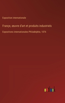 Hardcover Françe, oeuvre d'art et produits industriels: Expositions internationales Philadelphie, 1876 [French] Book