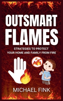 Outsmart Flames: Strategies to Protect Your Home and Family from Fire