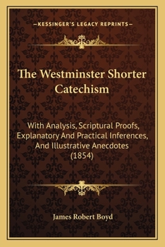 Paperback The Westminster Shorter Catechism: With Analysis, Scriptural Proofs, Explanatory And Practical Inferences, And Illustrative Anecdotes (1854) Book