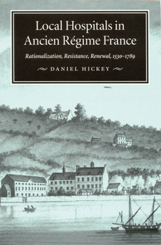 Hardcover Local Hospitals in Ancien Régime France: Rationalization, Resistance, Renewal, 1530-1789 Volume 5 Book