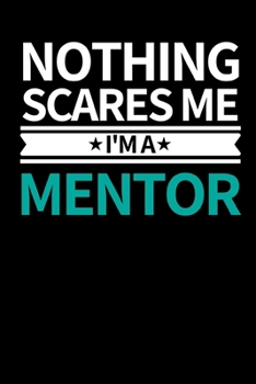Nothing Scares Me I'm Mentor: Funny Mentor Notebook/Journal (6” X 9”) Best Mentor Appreciation Gift