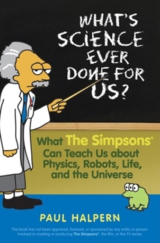 Paperback What's Science Ever Done for Us: What the Simpsons Can Teach Us about Physics, Robots, Life, and the Universe Book