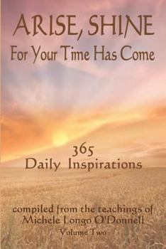 Paperback Arise, Shine, For Your Time Has Come Vol. 2: 365 More Daily Inspirations Compiled from the teachings of Michele Longo O'Donnell Book