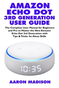 Paperback Amazon Echo Dot 3rd Generation User Guide: The Complete User Manual for Beginners and Pro to Master the New Amazon Echo Dot (3rd Generation) with Cloc Book