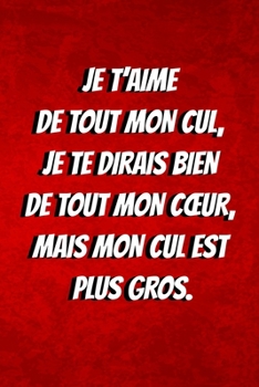 Je t’aime de tout mon cul: Carnet de notes a5 ligné à remplir, cadeau d’amour pour femme ou homme, cadeau d’amoureux, cadeau saint valentin drôle ... notes pour Elle Ou pour Lui (French Edition)