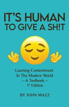 It's Human to Give a Shit: Learning Contentment (in the Modern World) - A Toolbook- 1st Edition (John Mazz Self-Help Series)