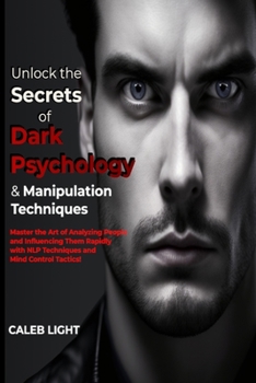 Paperback Unlock the Secrets of Dark Psychology & Manipulation Techniques: Master the Art of Analyzing People and Influencing Them Rapidly with NLP Techniques a Book