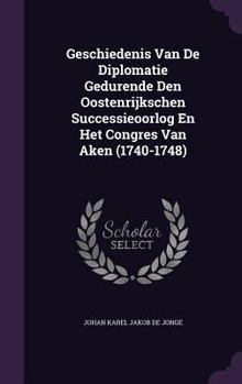 Hardcover Geschiedenis Van De Diplomatie Gedurende Den Oostenrijkschen Successieoorlog En Het Congres Van Aken (1740-1748) Book