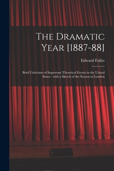 Paperback The Dramatic Year [1887-88]: Brief Criticisms of Important Theatrical Events in the United States: With a Sketch of the Season in London Book