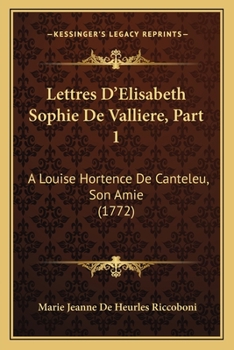 Paperback Lettres D'Elisabeth Sophie De Valliere, Part 1: A Louise Hortence De Canteleu, Son Amie (1772) Book