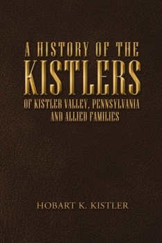 A History of the Kistlers of Kistler Valley, Pennsylvania: And Allied Families