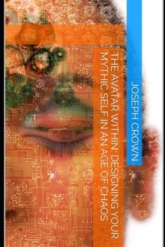The Avatar Within: Designing Your Mythic Self in an Age of Chaos (The World as a Stage: Exploring Covert and Overt Hypnosis)