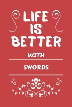 Life Is Better With Swords: Perfect Gag Gift For A Lover Of Swords | Blank Lined Notebook Journal | 100 Pages 6 X 9 Format | Office Humour And Banter |