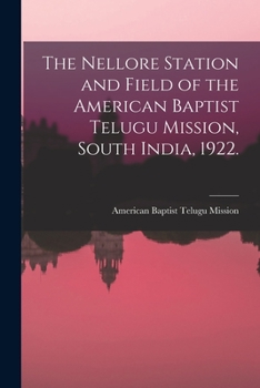 The Nellore Station and Field of the American Baptist Telugu Mission, South India, 1922. [microform]