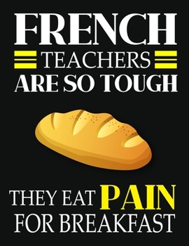 Paperback French teachers are so tough they eat pain for breakfast: French Teacher Notebook, Journal Teacher Gift, Thank You Gift to Show Your Gratitude During Book