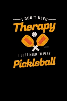 I Don't Need Therapy I Just Need To Play Pickleball: Pickleball Dink and Slam Recreational Sports Journal