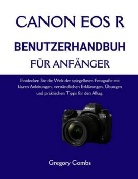 CANON EOS R BENUTZERHANDBUCH FÜR ANFÄNGER: Entdecken Sie die Welt der spiegellosen Fotografie mit klaren Anleitungen, verständlichen Erklärungen, Übungen und praktischen Tipps für den Alltag.
