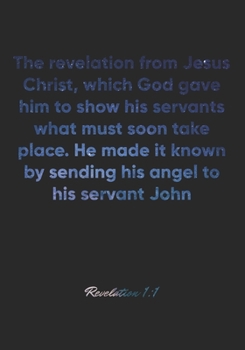 Revelation 1:1 Notebook: The revelation from Jesus Christ, which God gave him to show his servants what must soon take place. He made it known by ... Christian Journal/Diary Gift, Doodle Present